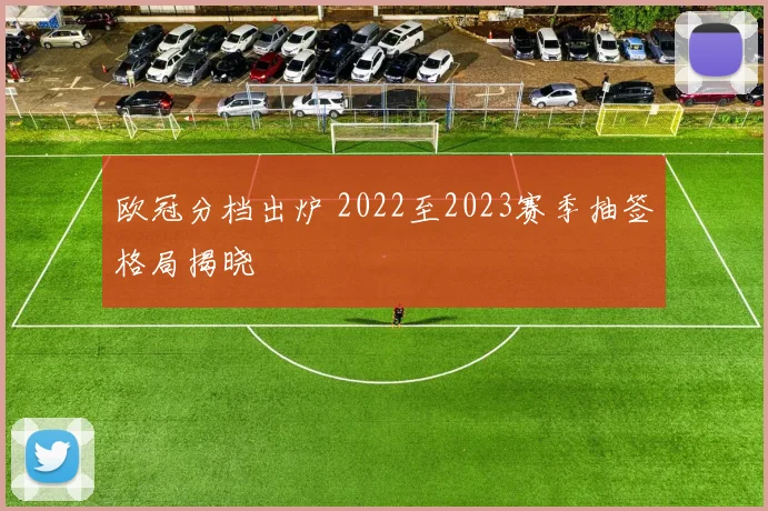 欧冠分档出炉 2022至2023赛季抽签格局揭晓