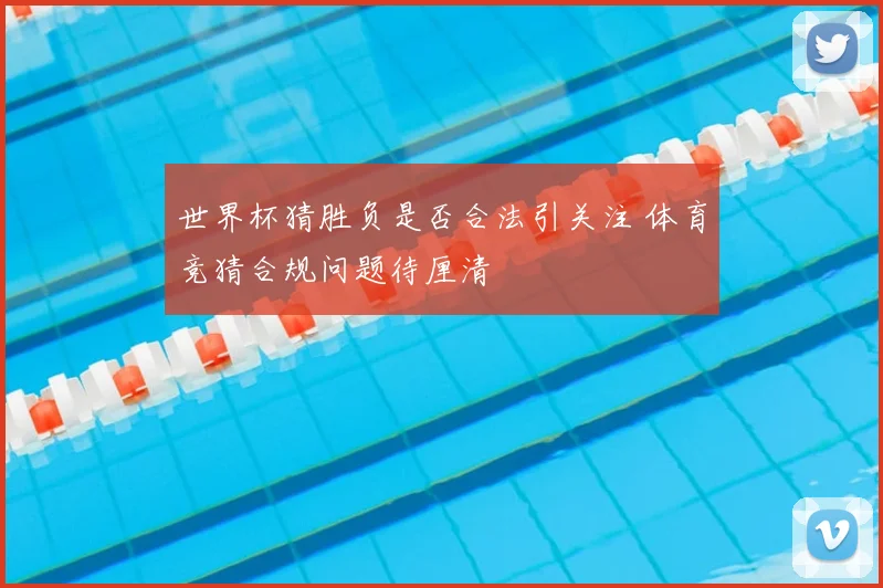 世界杯猜胜负是否合法引关注 体育竞猜合规问题待厘清
