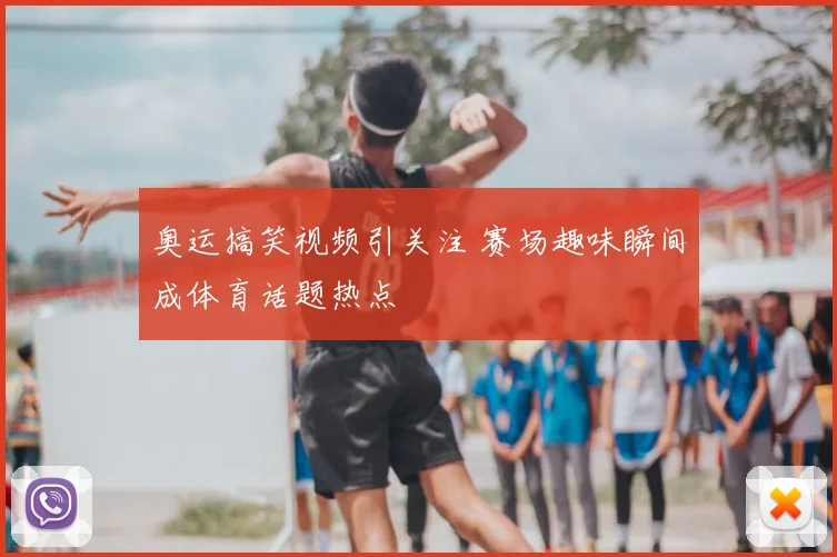 奥运搞笑视频引关注 赛场趣味瞬间成体育话题热点