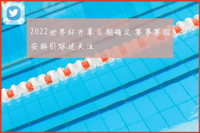 2022世界杯开幕日期确定 赛事赛程安排引球迷关注