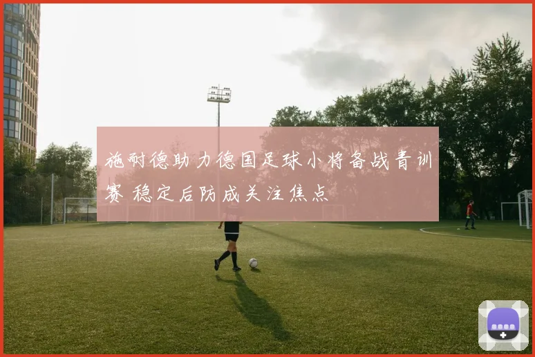 施耐德助力德国足球小将备战青训赛 稳定后防成关注焦点