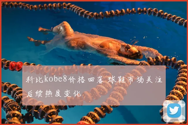 科比kobe8价格回落 球鞋市场关注后续热度变化