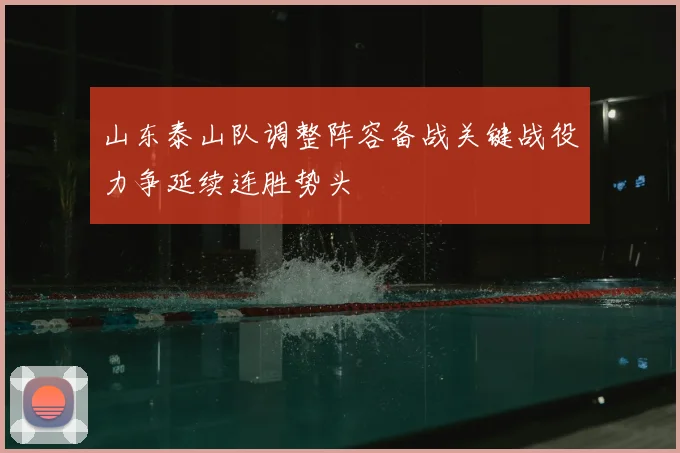 山东泰山队调整阵容备战关键战役力争延续连胜势头