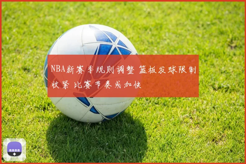 NBA新赛季规则调整 篮板发球限制收紧 比赛节奏或加快