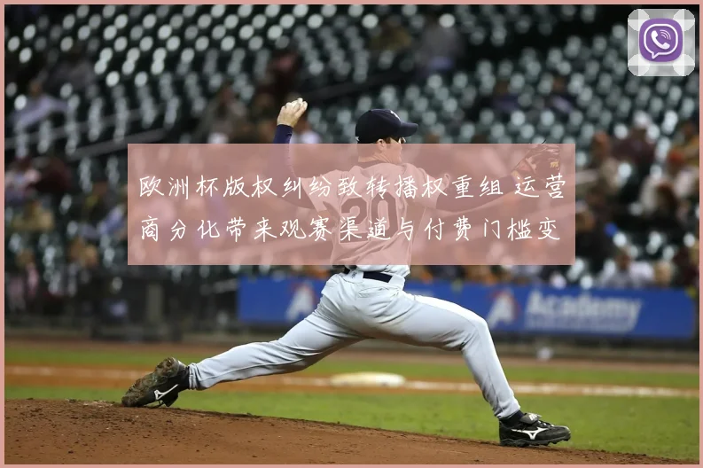 欧洲杯版权纠纷致转播权重组 运营商分化带来观赛渠道与付费门槛变化