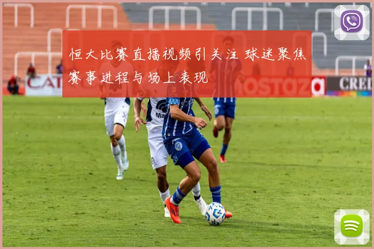 恒大比赛直播视频引关注 球迷聚焦赛事进程与场上表现