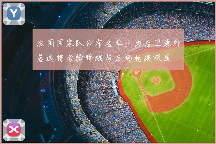 法国国家队公布名单主力后卫意外落选将考验锋线与后场轮换深度
