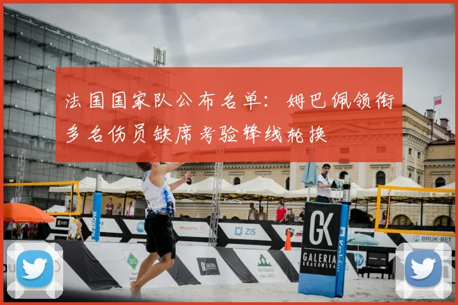 法国国家队公布名单:姆巴佩领衔多名伤员缺席考验锋线轮换
