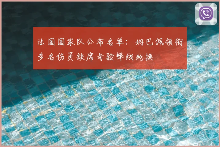法国国家队公布名单:姆巴佩领衔多名伤员缺席考验锋线轮换