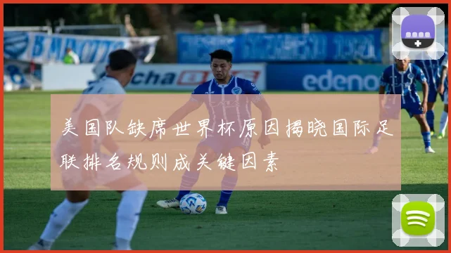 美国队缺席世界杯原因揭晓国际足联排名规则成关键因素
