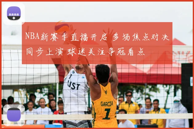 NBA新赛季直播开启 多场焦点对决同步上演 球迷关注争冠看点