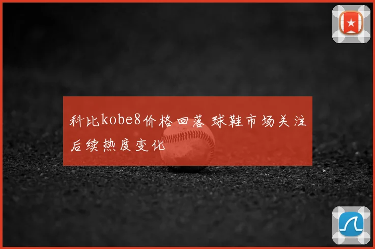 科比kobe8价格回落 球鞋市场关注后续热度变化