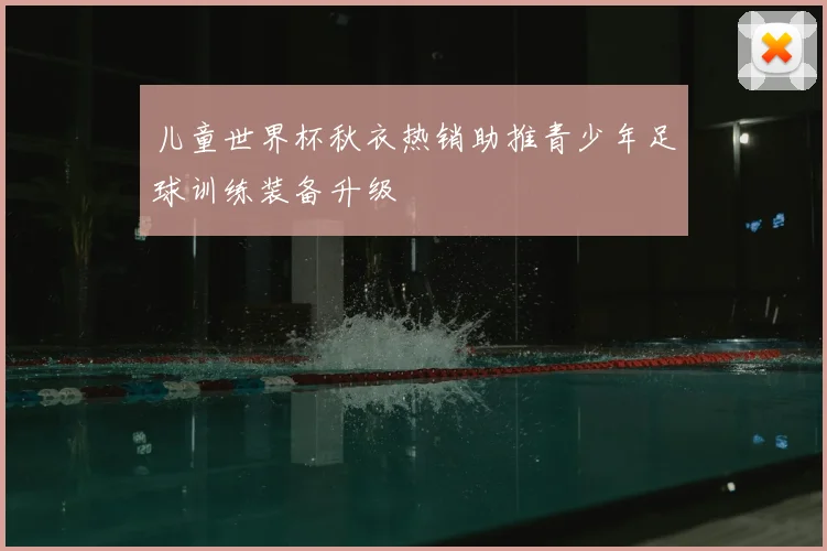 儿童世界杯秋衣热销助推青少年足球训练装备升级